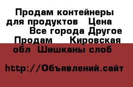 Продам контейнеры для продуктов › Цена ­ 5 000 - Все города Другое » Продам   . Кировская обл.,Шишканы слоб.